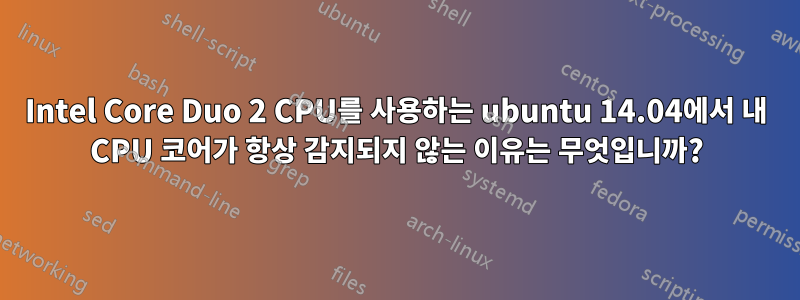 Intel Core Duo 2 CPU를 사용하는 ubuntu 14.04에서 내 CPU 코어가 항상 감지되지 않는 이유는 무엇입니까?