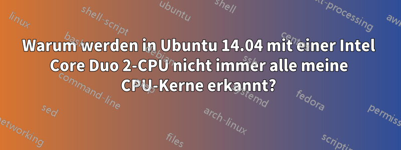 Warum werden in Ubuntu 14.04 mit einer Intel Core Duo 2-CPU nicht immer alle meine CPU-Kerne erkannt?