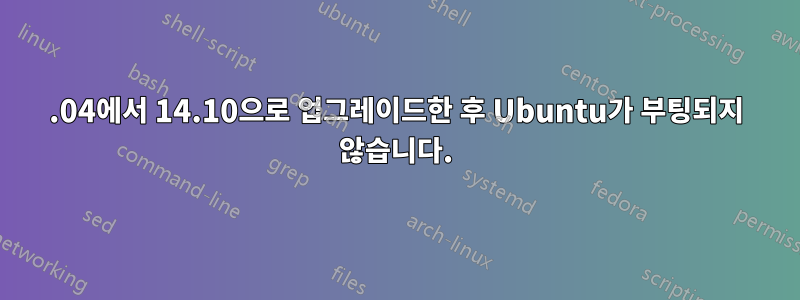 14.04에서 14.10으로 업그레이드한 후 Ubuntu가 부팅되지 않습니다.