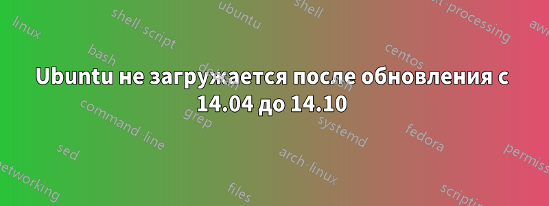 Ubuntu не загружается после обновления с 14.04 до 14.10