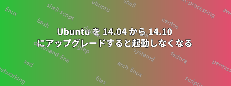 Ubuntu を 14.04 から 14.10 にアップグレードすると起動しなくなる