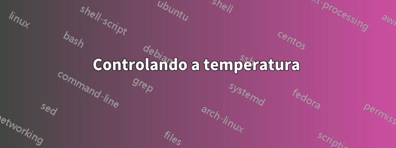 Controlando a temperatura