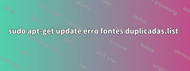 sudo apt-get update erro fontes duplicadas.list 