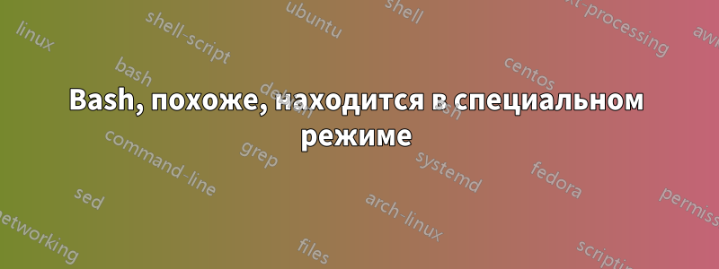 Bash, похоже, находится в специальном режиме