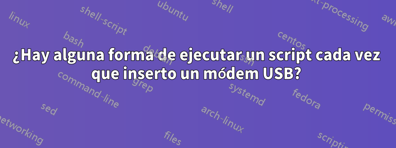 ¿Hay alguna forma de ejecutar un script cada vez que inserto un módem USB?