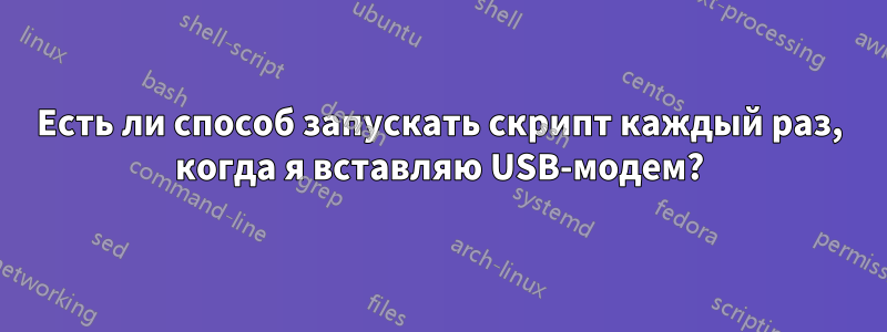 Есть ли способ запускать скрипт каждый раз, когда я вставляю USB-модем?