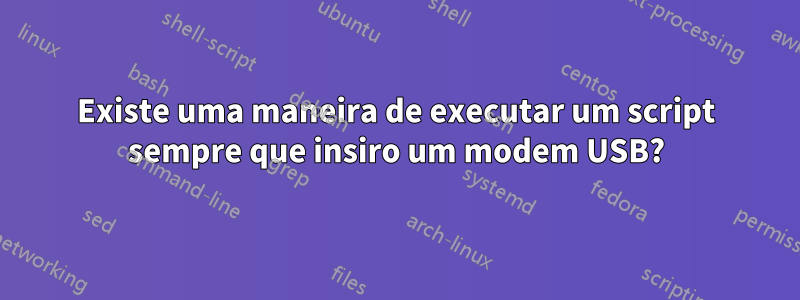 Existe uma maneira de executar um script sempre que insiro um modem USB?