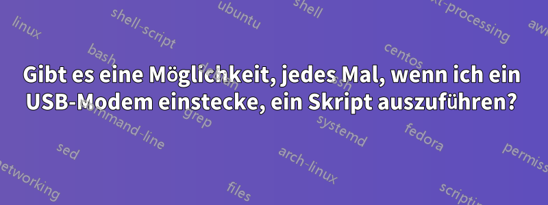 Gibt es eine Möglichkeit, jedes Mal, wenn ich ein USB-Modem einstecke, ein Skript auszuführen?