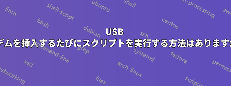 USB モデムを挿入するたびにスクリプトを実行する方法はありますか?