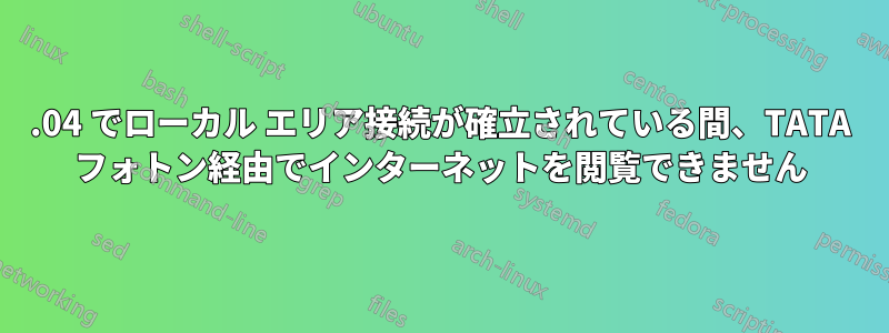 12.04 でローカル エリア接続が確立されている間、TATA フォトン経由でインターネットを閲覧できません