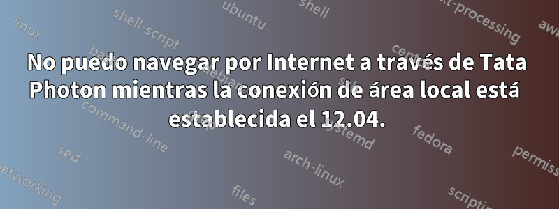 No puedo navegar por Internet a través de Tata Photon mientras la conexión de área local está establecida el 12.04.