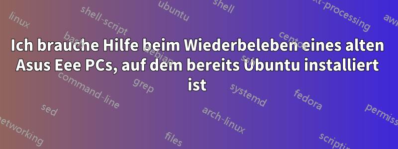 Ich brauche Hilfe beim Wiederbeleben eines alten Asus Eee PCs, auf dem bereits Ubuntu installiert ist