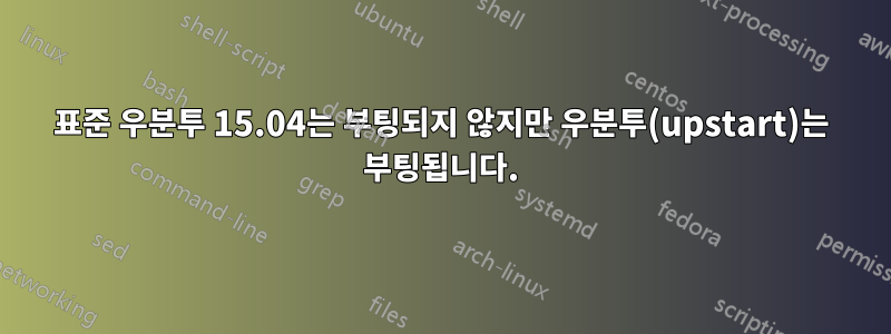 표준 우분투 15.04는 부팅되지 않지만 우분투(upstart)는 부팅됩니다.