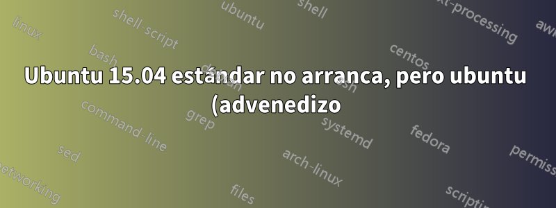 Ubuntu 15.04 estándar no arranca, pero ubuntu (advenedizo) sí