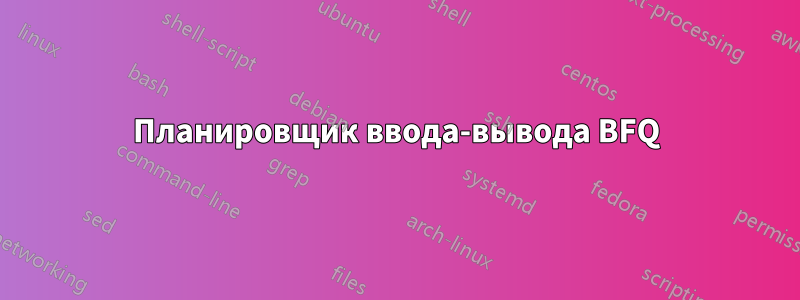 Планировщик ввода-вывода BFQ