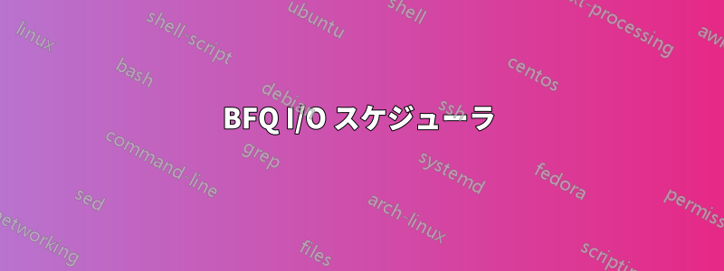 BFQ I/O スケジューラ