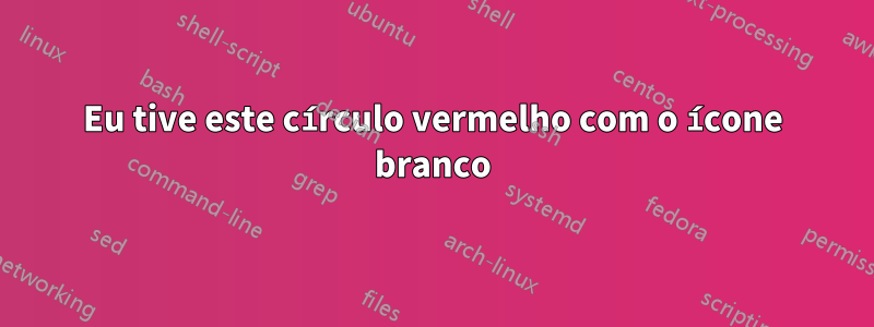 Eu tive este círculo vermelho com o ícone branco