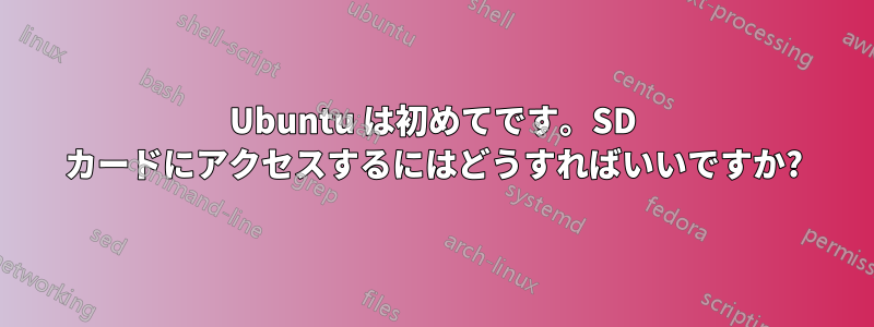 Ubuntu は初めてです。SD カードにアクセスするにはどうすればいいですか?