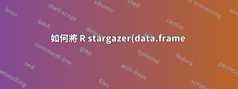 如何將 R stargazer(data.frame) 輸出保存在 .tex 文件中?