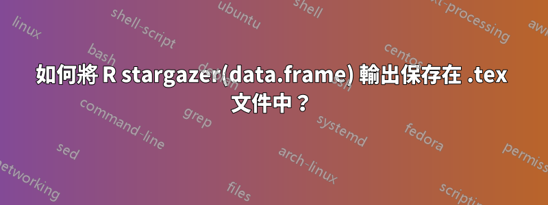 如何將 R stargazer(data.frame) 輸出保存在 .tex 文件中？