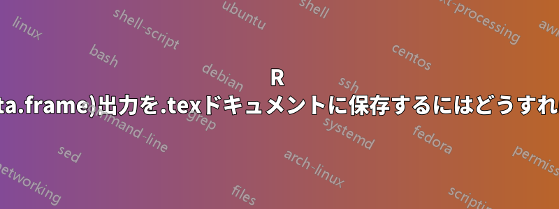 R stargazer(data.frame)出力を.texドキュメントに保存するにはどうすればいいですか?