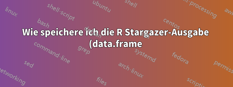 Wie speichere ich die R Stargazer-Ausgabe (data.frame) in einem .tex-Dokument?