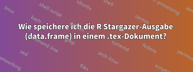 Wie speichere ich die R Stargazer-Ausgabe (data.frame) in einem .tex-Dokument?