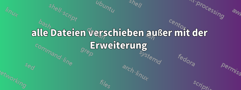 alle Dateien verschieben außer mit der Erweiterung 