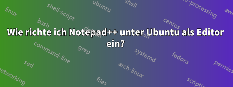 Wie richte ich Notepad++ unter Ubuntu als Editor ein?