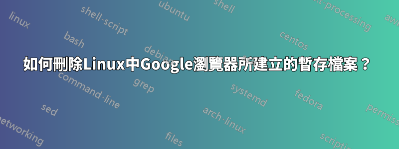 如何刪除Linux中Google瀏覽器所建立的暫存檔案？