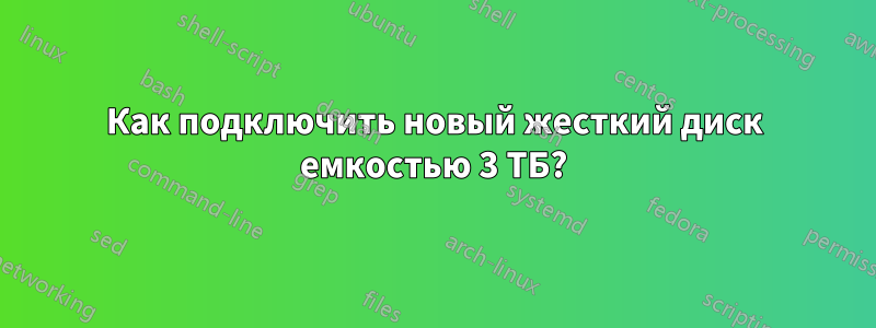 Как подключить новый жесткий диск емкостью 3 ТБ?