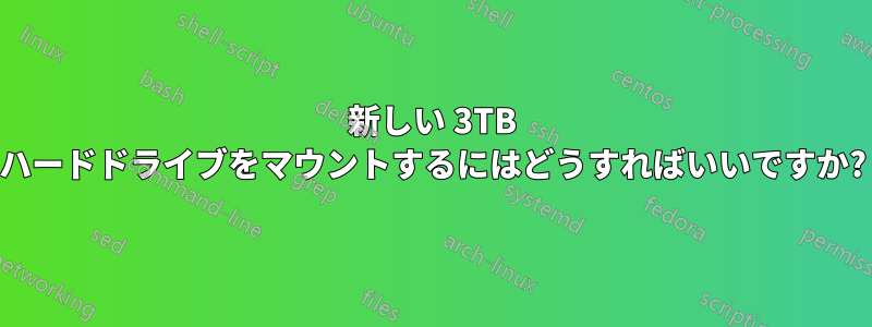 新しい 3TB ハードドライブをマウントするにはどうすればいいですか?