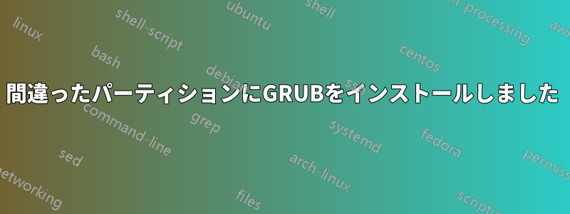 間違ったパーティションにGRUBをインストールしました