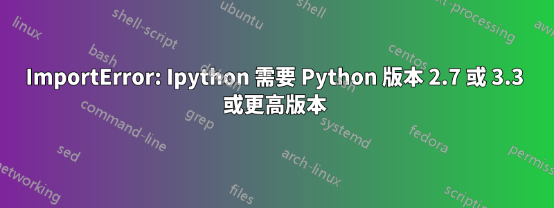 ImportError: Ipython 需要 Python 版本 2.7 或 3.3 或更高版本