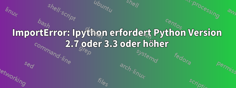 ImportError: Ipython erfordert Python Version 2.7 oder 3.3 oder höher