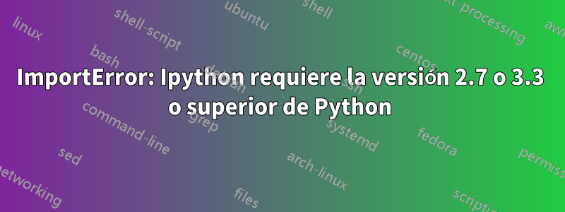 ImportError: Ipython requiere la versión 2.7 o 3.3 o superior de Python