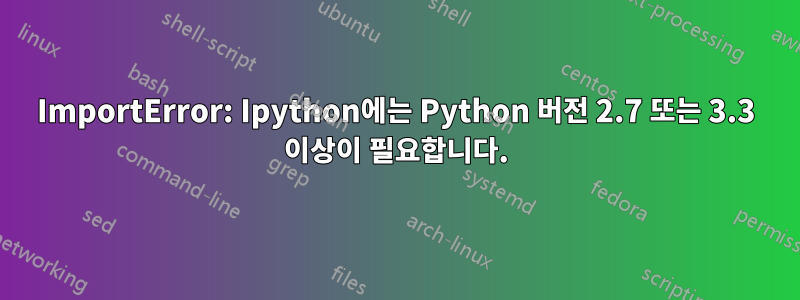 ImportError: Ipython에는 Python 버전 2.7 또는 3.3 이상이 필요합니다.