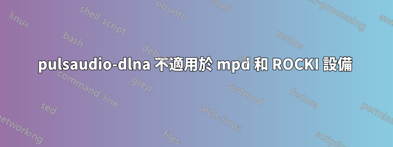 pulsaudio-dlna 不適用於 mpd 和 ROCKI 設備