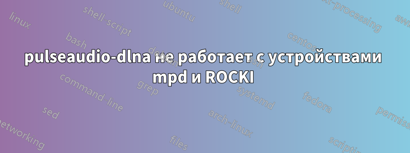 pulseaudio-dlna не работает с устройствами mpd и ROCKI