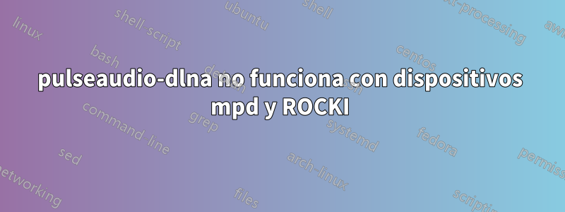 pulseaudio-dlna no funciona con dispositivos mpd y ROCKI