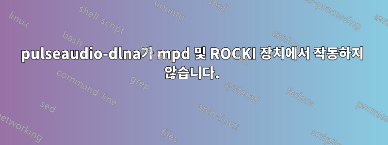 pulseaudio-dlna가 mpd 및 ROCKI 장치에서 작동하지 않습니다.