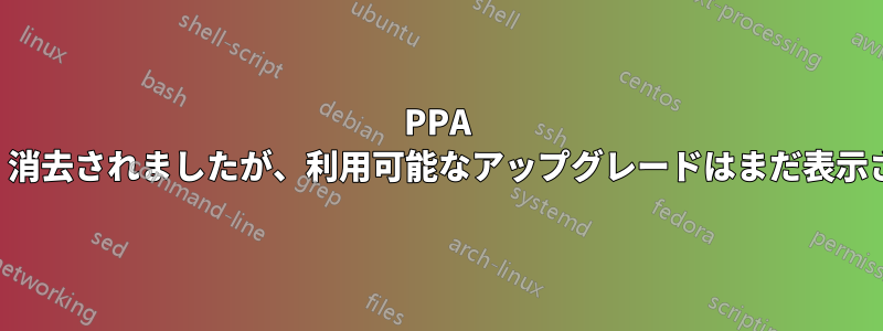 PPA は削除され、消去されましたが、利用可能なアップグレードはまだ表示されています