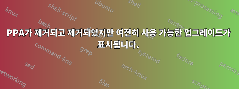 PPA가 제거되고 제거되었지만 여전히 사용 가능한 업그레이드가 표시됩니다.