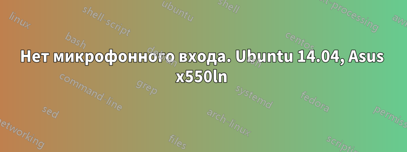 Нет микрофонного входа. Ubuntu 14.04, Asus x550ln