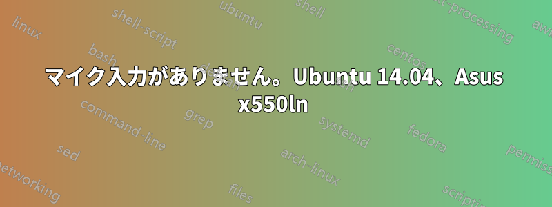 マイク入力がありません。Ubuntu 14.04、Asus x550ln