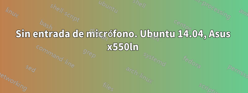 Sin entrada de micrófono. Ubuntu 14.04, Asus x550ln