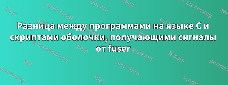 Разница между программами на языке C и скриптами оболочки, получающими сигналы от fuser