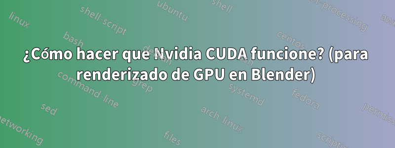 ¿Cómo hacer que Nvidia CUDA funcione? (para renderizado de GPU en Blender)