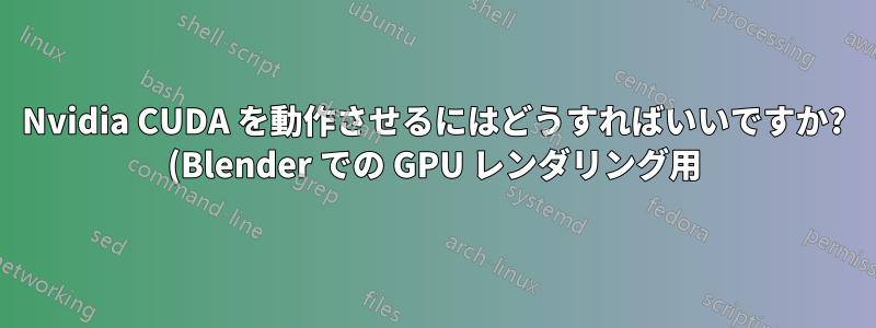 Nvidia CUDA を動作させるにはどうすればいいですか? (Blender での GPU レンダリング用)
