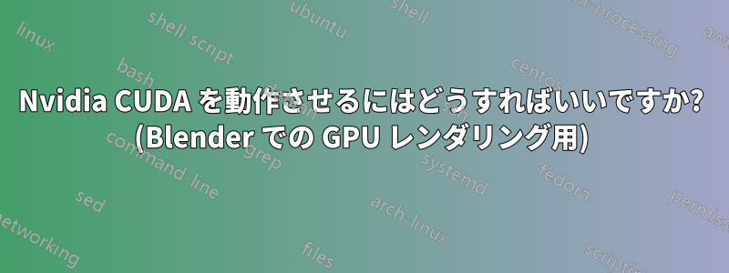 Nvidia CUDA を動作させるにはどうすればいいですか? (Blender での GPU レンダリング用)